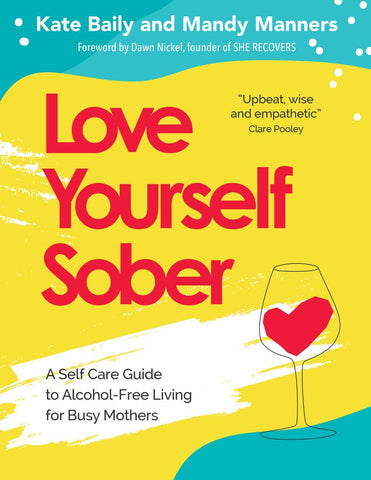 Love Yourself Sober : A Self Care Guide to Alcohol-Free Living for Busy Mothers